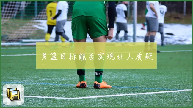 男篮目标能否实现让人质疑