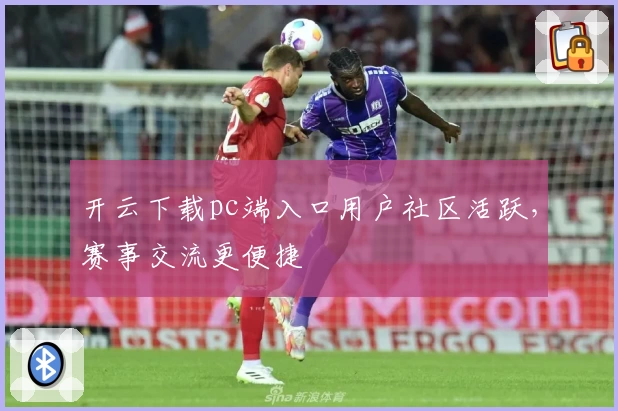 开云下载pc端入口用户社区活跃，赛事交流更便捷