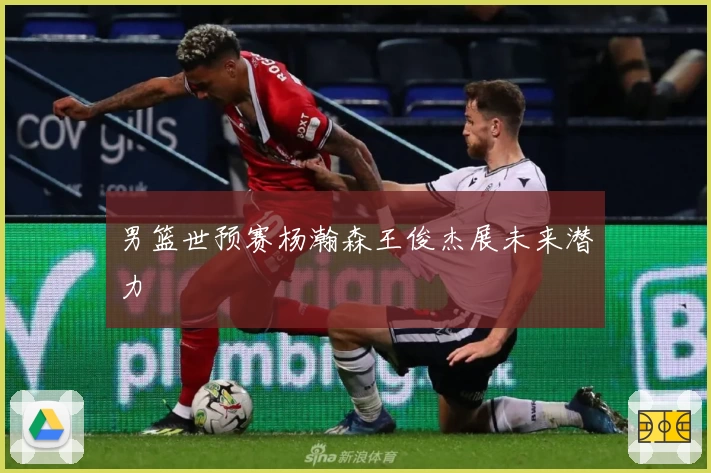 男篮世预赛杨瀚森王俊杰展未来潜力