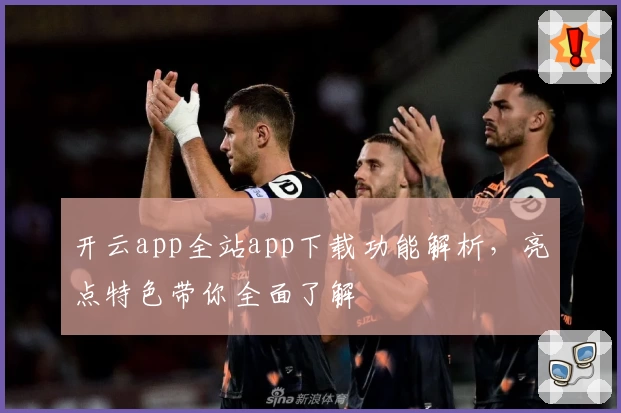 开云app全站app下载功能解析，亮点特色带你全面了解