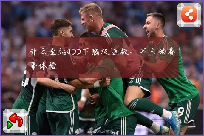 开云全站app下载极速版，不卡顿赛事体验