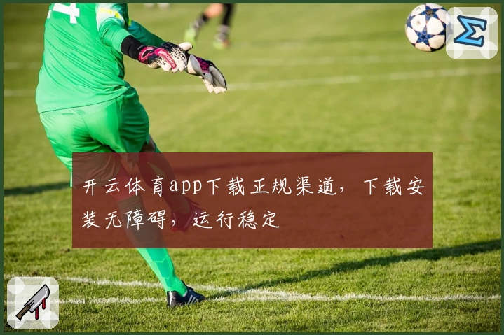 开云体育app下载正规渠道，下载安装无障碍，运行稳定