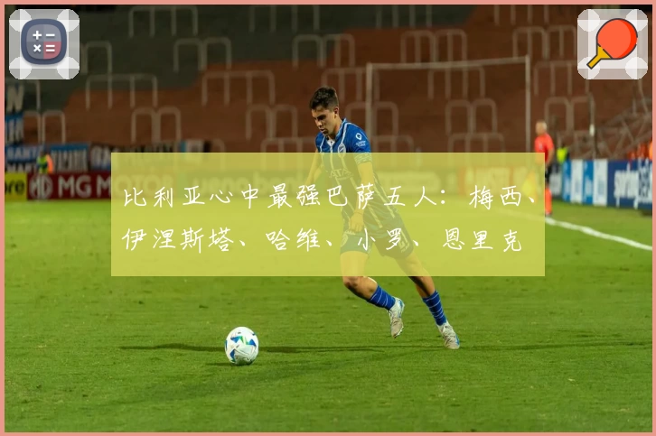 比利亚心中最强巴萨五人：梅西、伊涅斯塔、哈维、小罗、恩里克