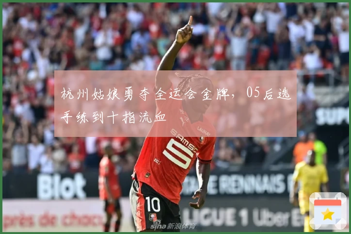 杭州姑娘勇夺全运会金牌，05后选手练到十指流血