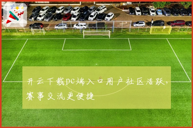 开云下载pc端入口用户社区活跃，赛事交流更便捷