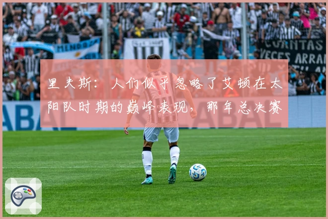 里夫斯：人们似乎忽略了艾顿在太阳队时期的巅峰表现，那年总决赛他居功至伟