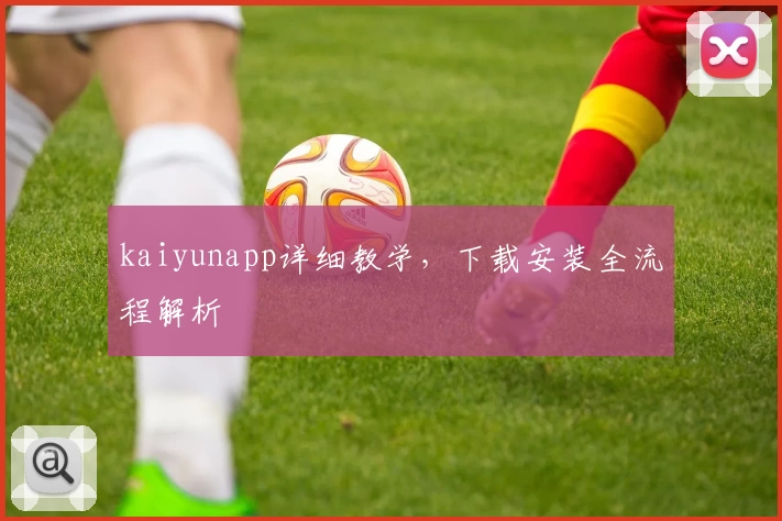 kaiyunapp详细教学，下载安装全流程解析