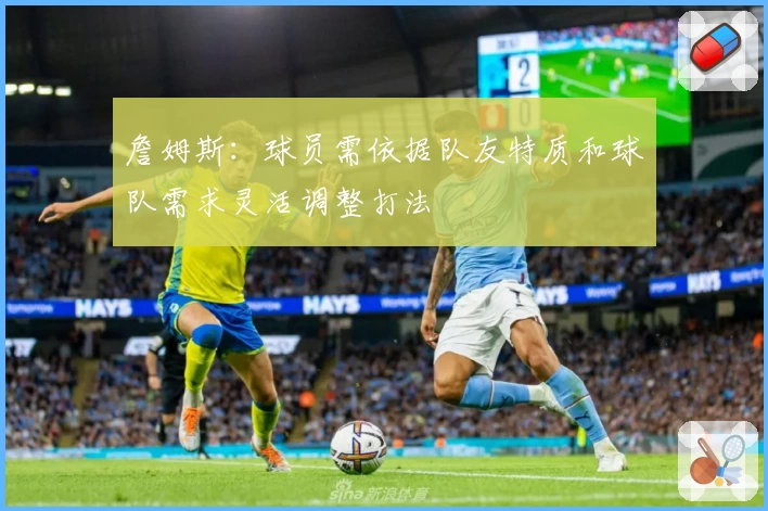 詹姆斯:球员需依据队友特质和球队需求灵活调整打法