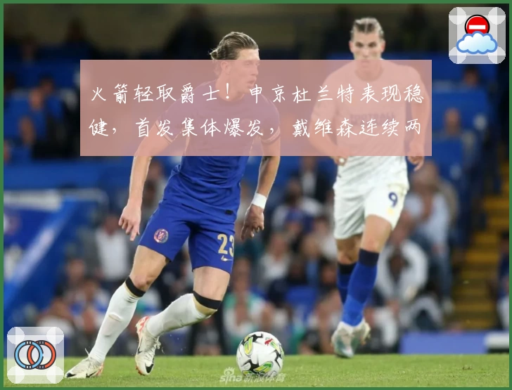 火箭轻取爵士!申京杜兰特表现稳健,首发集体爆发,戴维森连续两场闪耀
