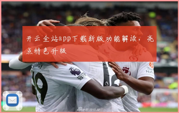 开云全站app下载新版功能解读，亮点特色升级