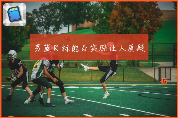 男篮目标能否实现让人质疑