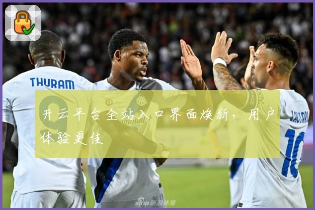 开云平台全站入口界面焕新，用户体验更佳