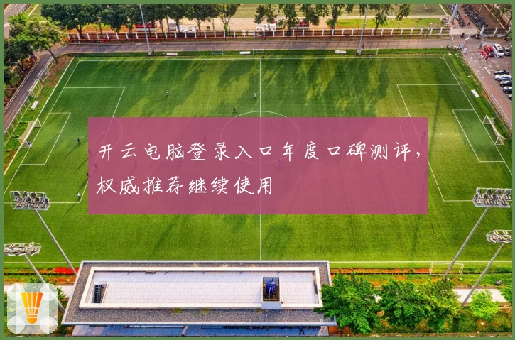 开云电脑登录入口年度口碑测评，权威推荐继续使用