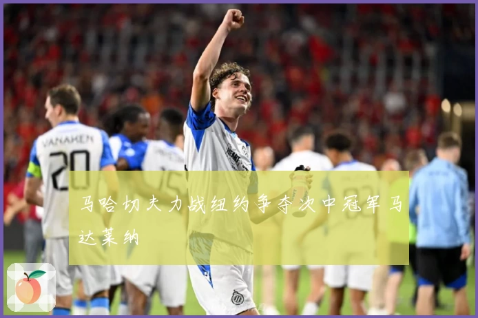 马哈切夫力战纽约争夺次中冠军马达莱纳