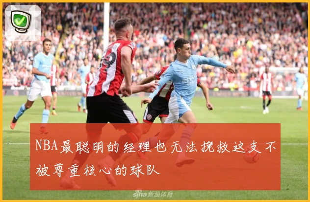 NBA最聪明的经理也无法挽救这支不被尊重核心的球队
