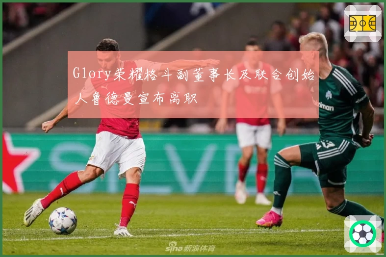 Glory荣耀格斗副董事长及联合创始人鲁德曼宣布离职