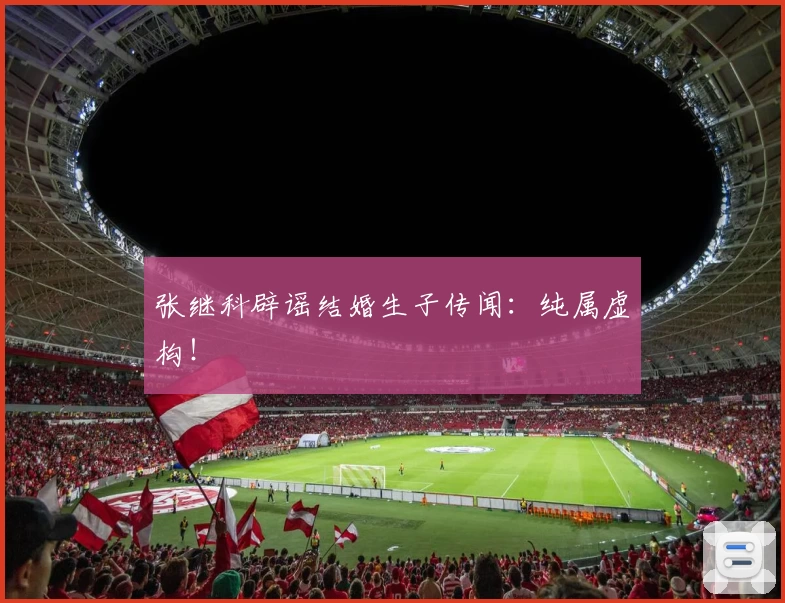 张继科辟谣结婚生子传闻：纯属虚构！