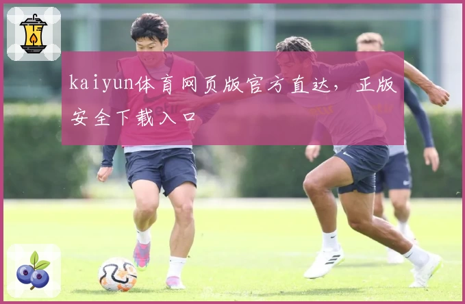 kaiyun体育网页版官方直达，正版安全下载入口