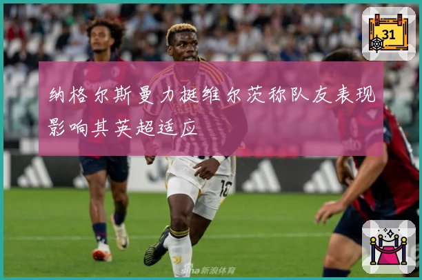 纳格尔斯曼力挺维尔茨称队友表现影响其英超适应