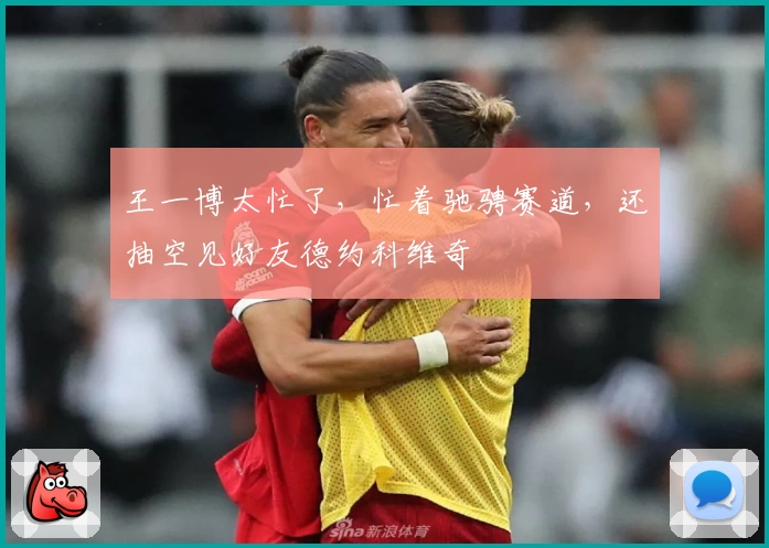 王一博太忙了,忙着驰骋赛道,还抽空见好友德约科维奇