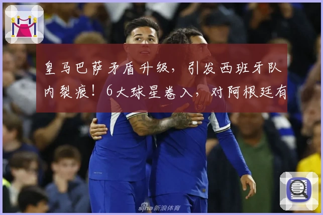 皇马巴萨矛盾升级,引发西班牙队内裂痕!6大球星卷入,对阿根廷有益